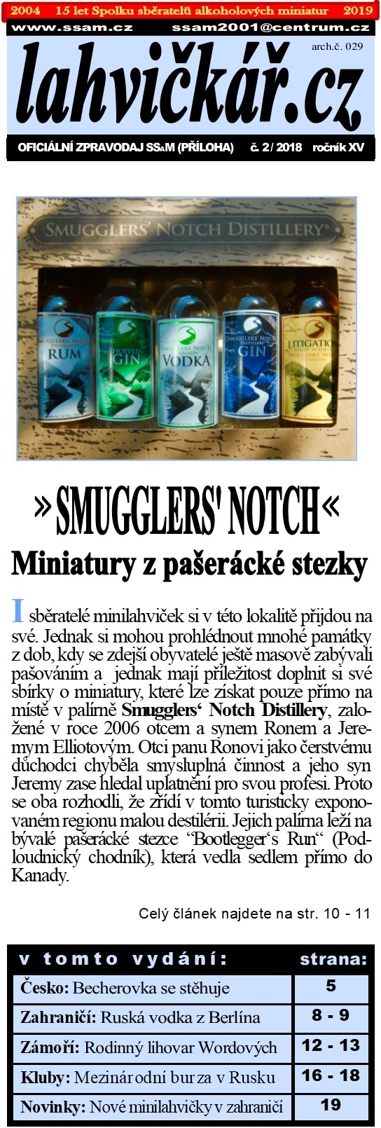 SSaM - lahvik.cz - 2/2019
Oficiln zpravodaj SSaM (ploha) - ronk XVI
Smugglers' Notch - Miniatury z paerc stezky
esko: Becherovka se sthuje
Zahrani: Rusk vodka z Berlna
Zmo: Rodinn lihovar Wordovch
Kluby: Mezinrodn burzy v Rusku
Novinky: Nov minilahviky v zahrani